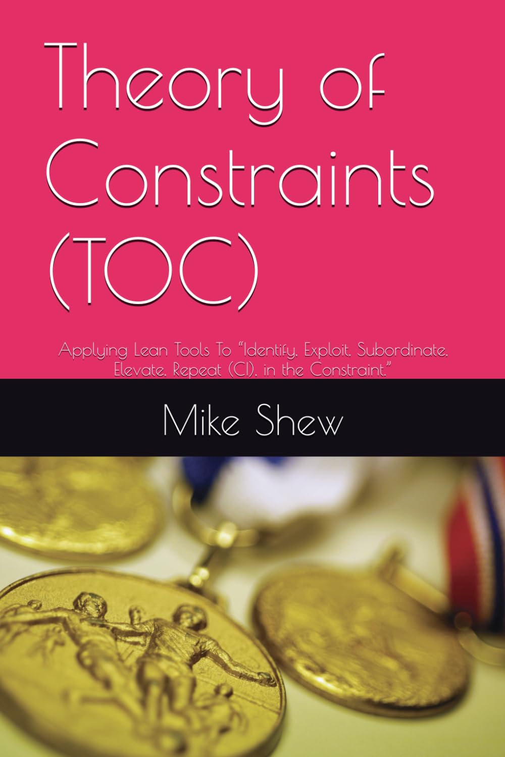 Theory of Constraints (TOC): Applying Lean Tools To “Identify, Exploit, Subordinate, Elevate, Repeat (CI), in the Constraint.”: 2 (Root Cause Mastery Series™)