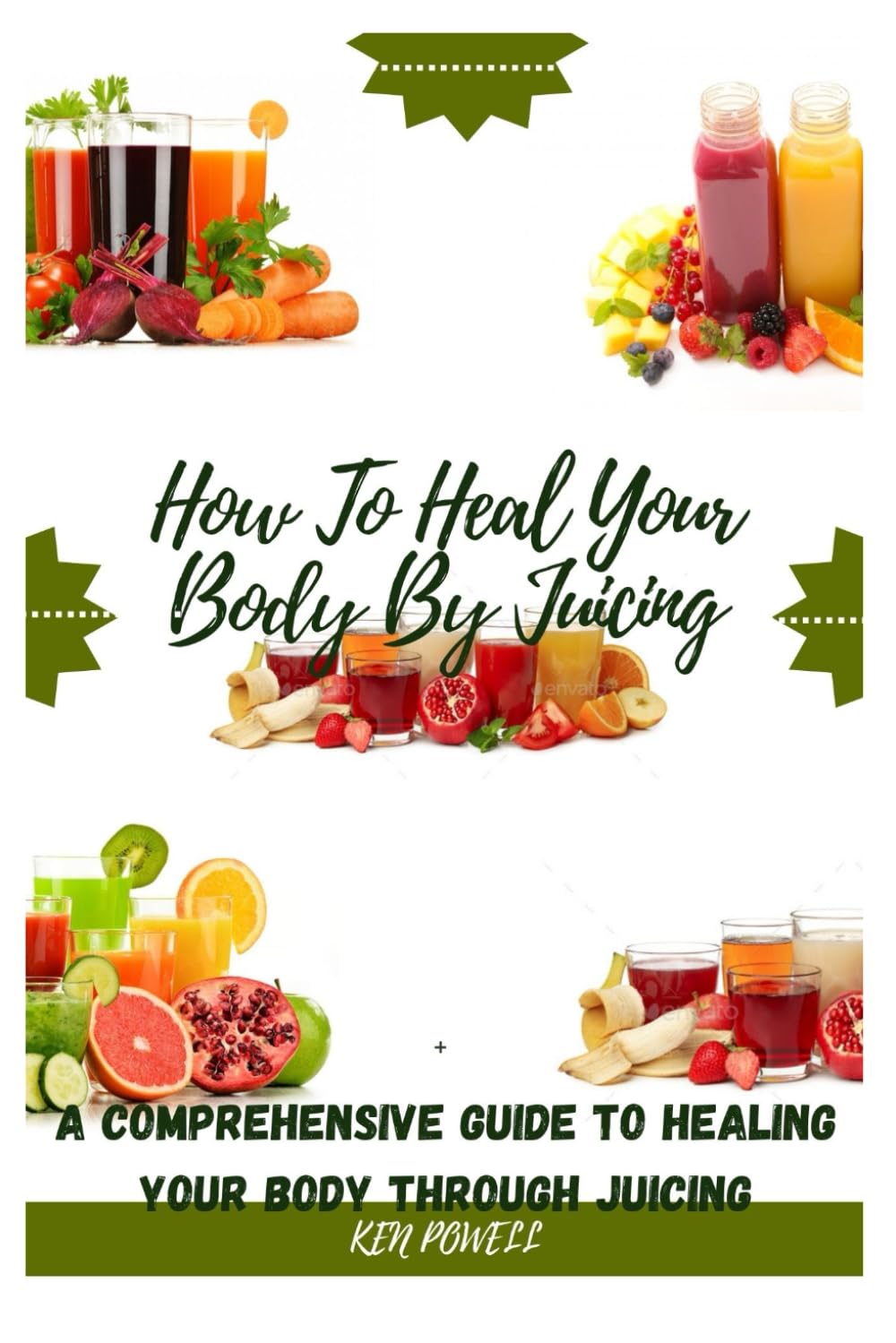 How To Heal Your Body By Juicing: A Comprehensive Guide To Healing Your Body Through Juicing