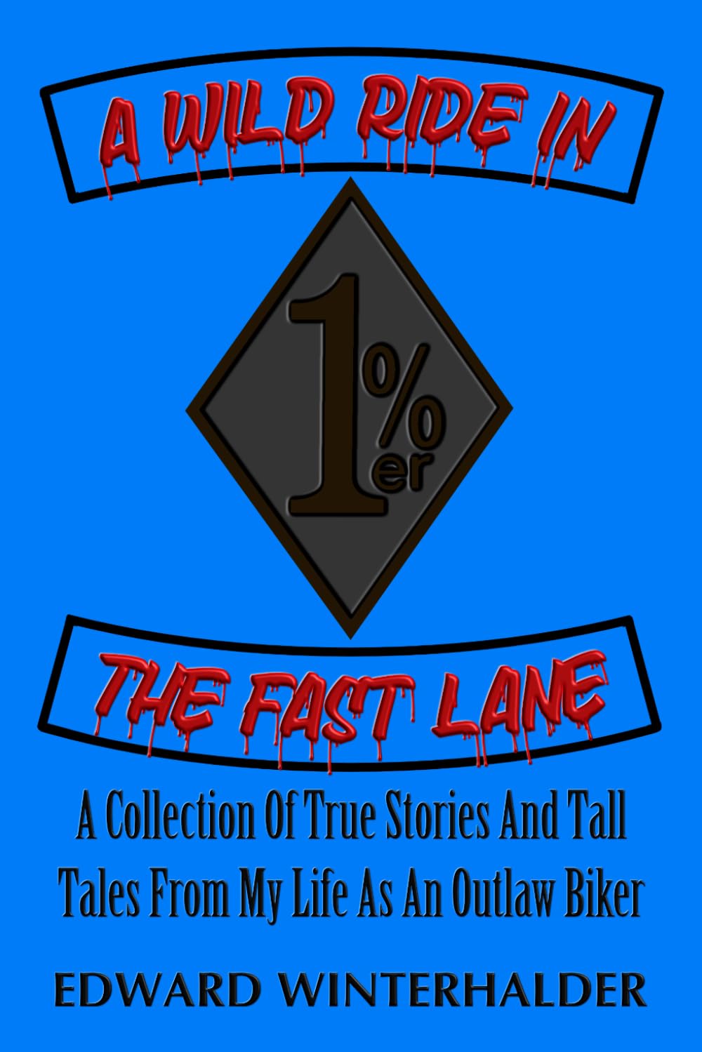 A Wild Ride In The Fast Lane: A Collection Of True Stories And Tall Tales From My Life As An Outlaw Biker