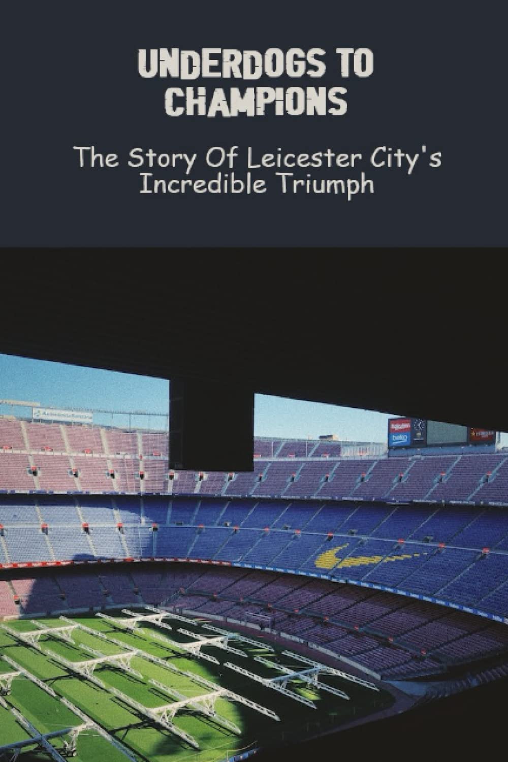 Underdogs To Champions: The Story Of Leicester City's Incredible Triumph