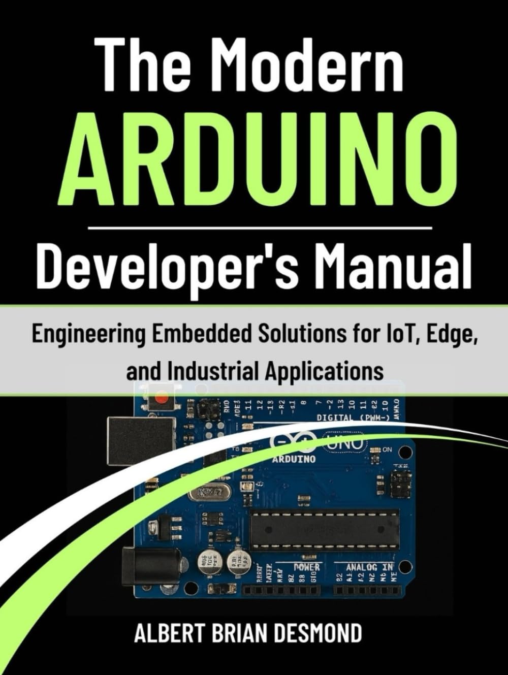 The Modern ARDUINO Developer's Manual: Engineering Embedded Solutions for IoT, Edge, and Industrial Applications (Guide on Embedded Systems)