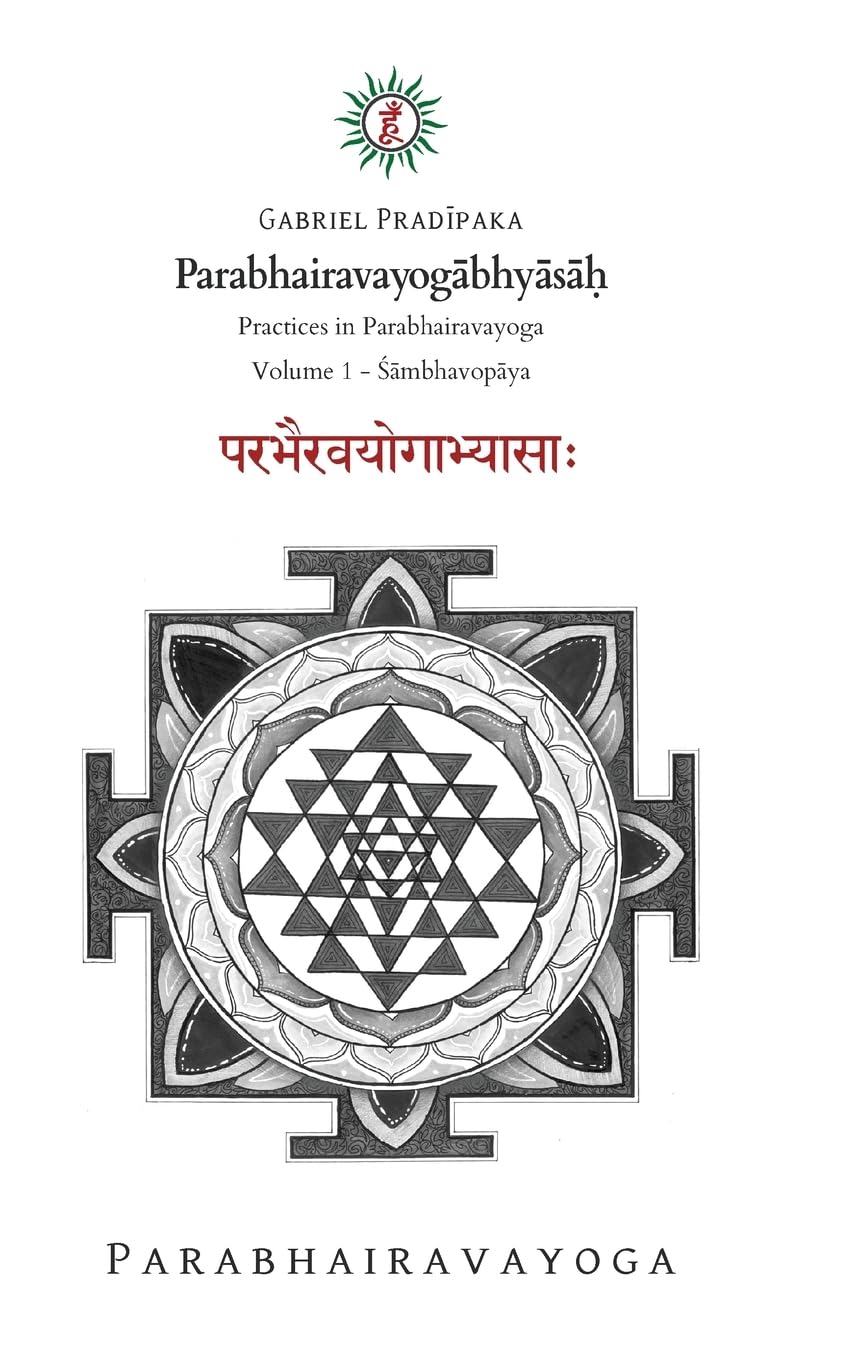 Parabhairavayogābhyāsāḥ: Practices in Parabhairavayoga - Volume 1