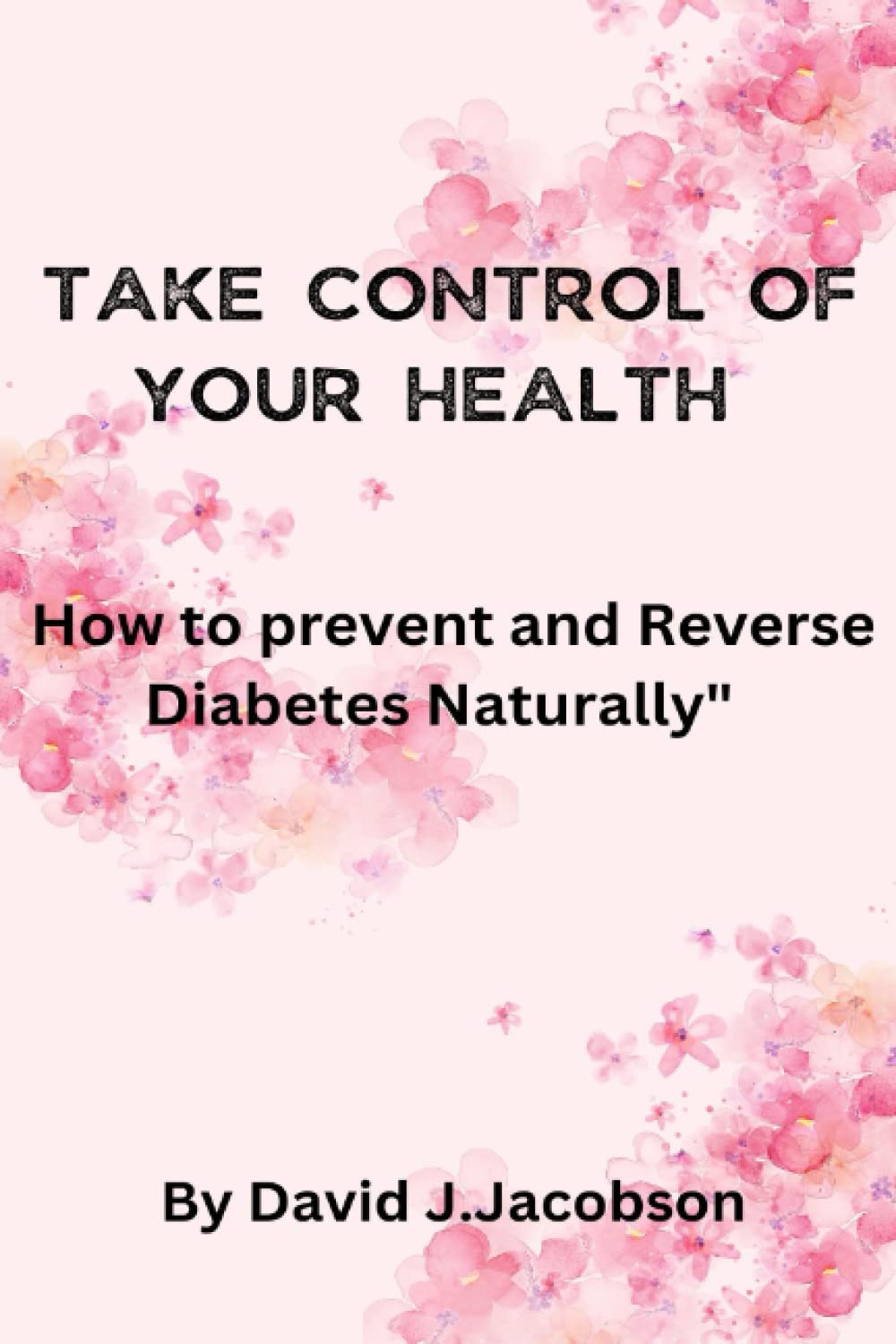 Take Control of Your Health: How to prevent and Reverse Diabetes Naturally"