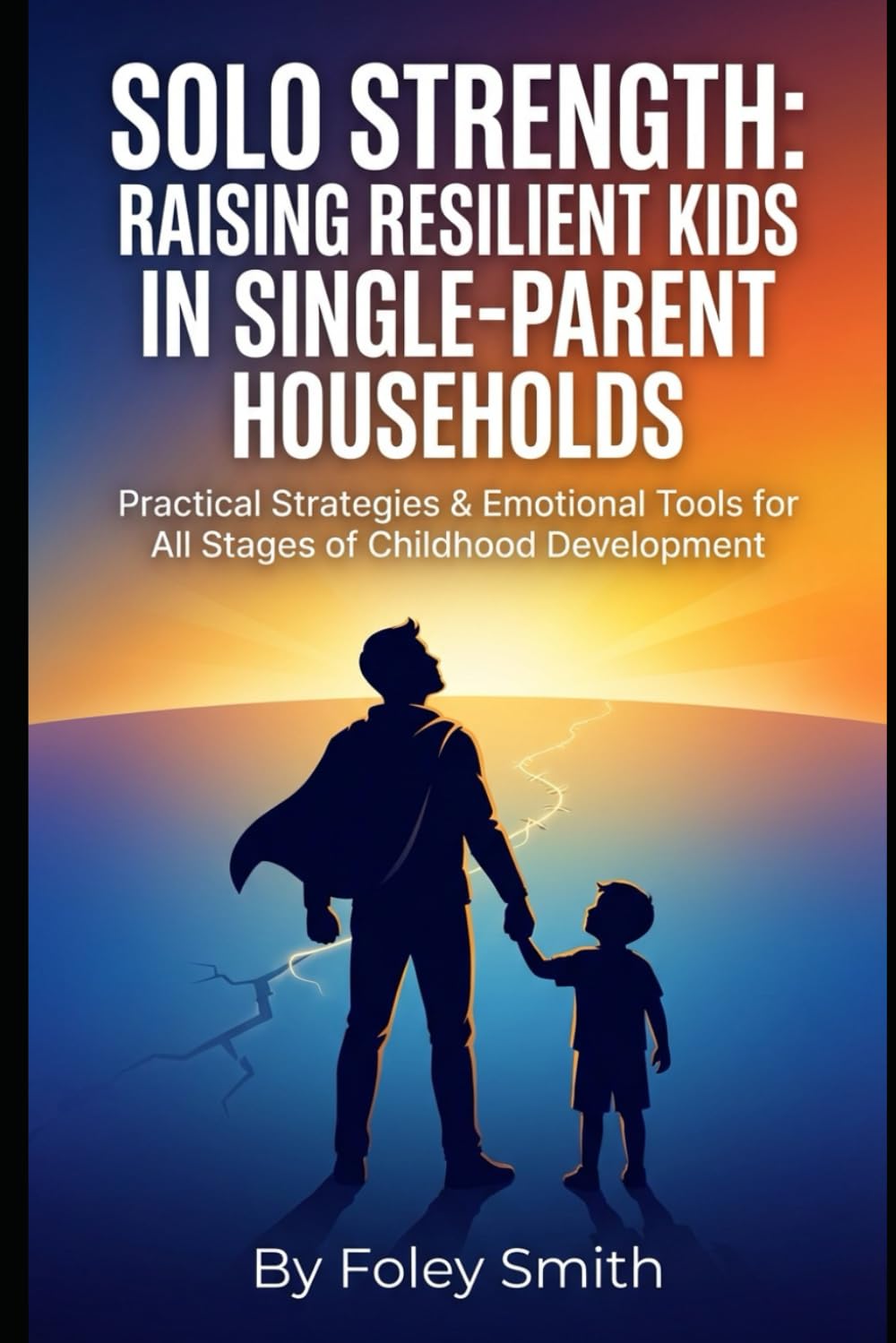 Solo Strength: Raising Resilient Kids in Single-Parent Households: Practical Strategies & Emotional Tools for All Stages of Childhood Development ... Superpower Handbooks for Ordinary Mortals)