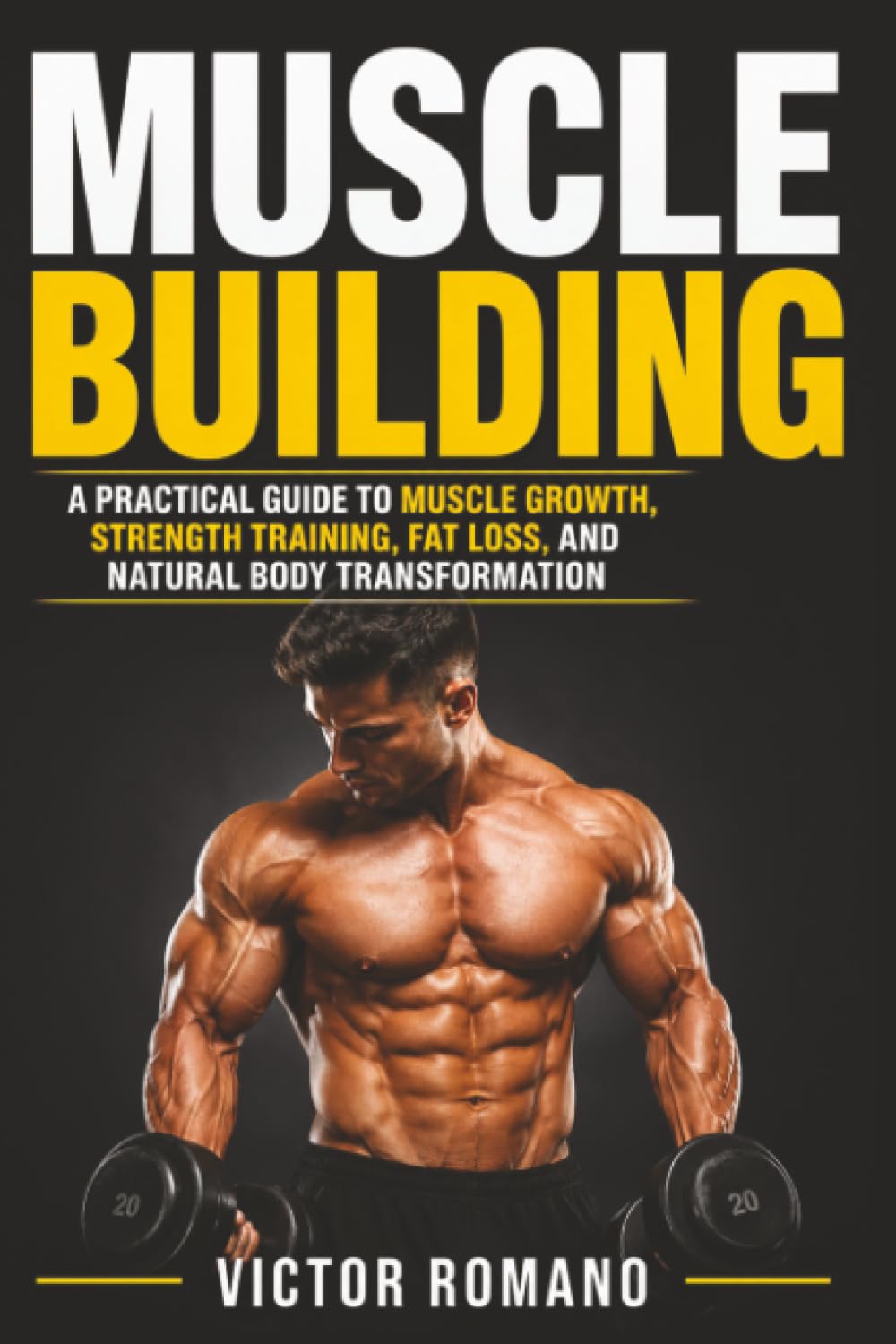 Muscle Building: A Practical Guide to Muscle Growth, Strength Training, Fat Loss, and Natural Body Transformation