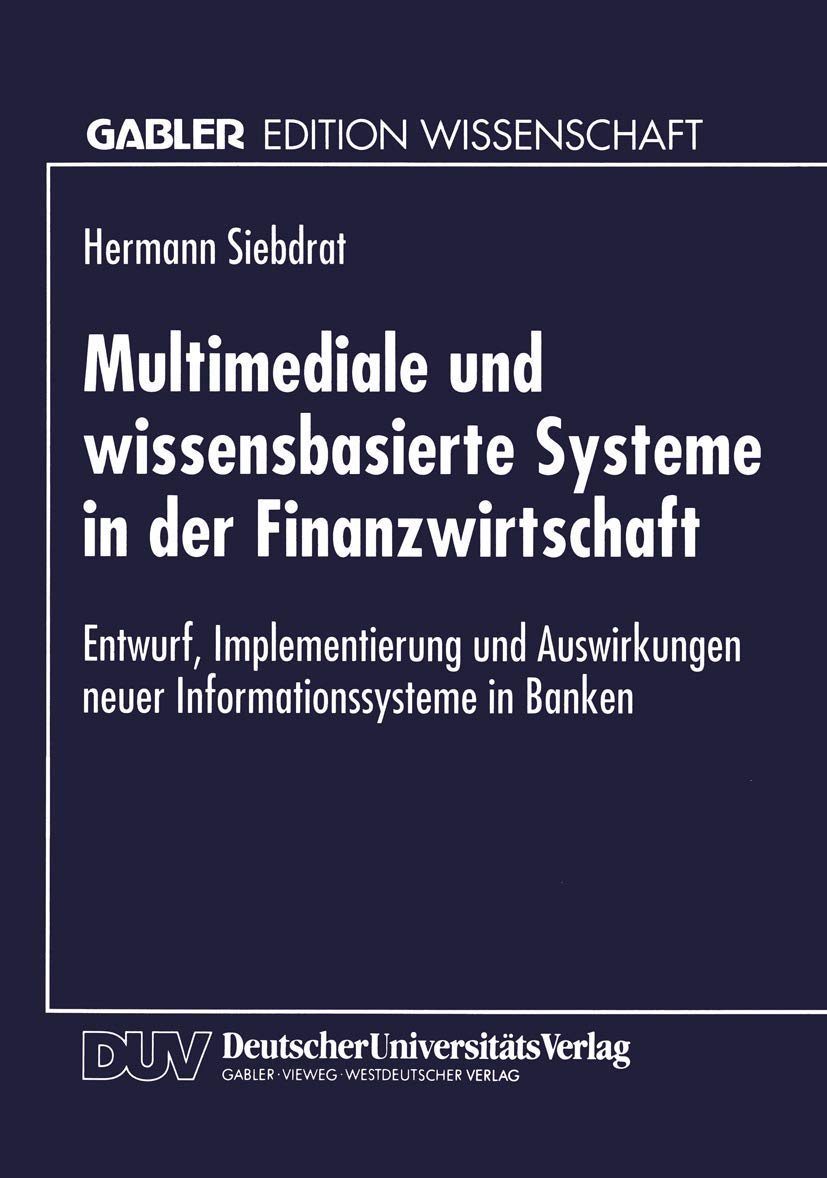 Multimediale und Wissensbasierte Systeme in der Finanzwirtschaft: Entwurf, Implementierung und Auswirkungen neuer Informationssysteme in Banken (Gabler Edition Wissenschaft) (German Edition)