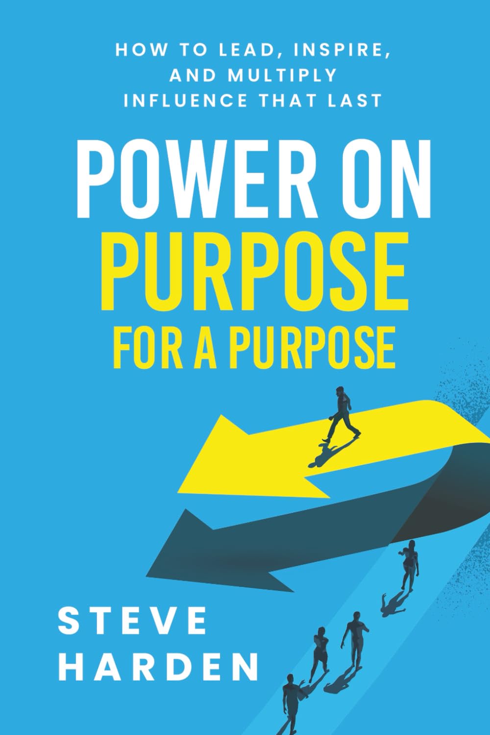 POWER ON PURPOSE FOR A PURPOSE: How to Lead, Inspire, and Multiply Influence That Last