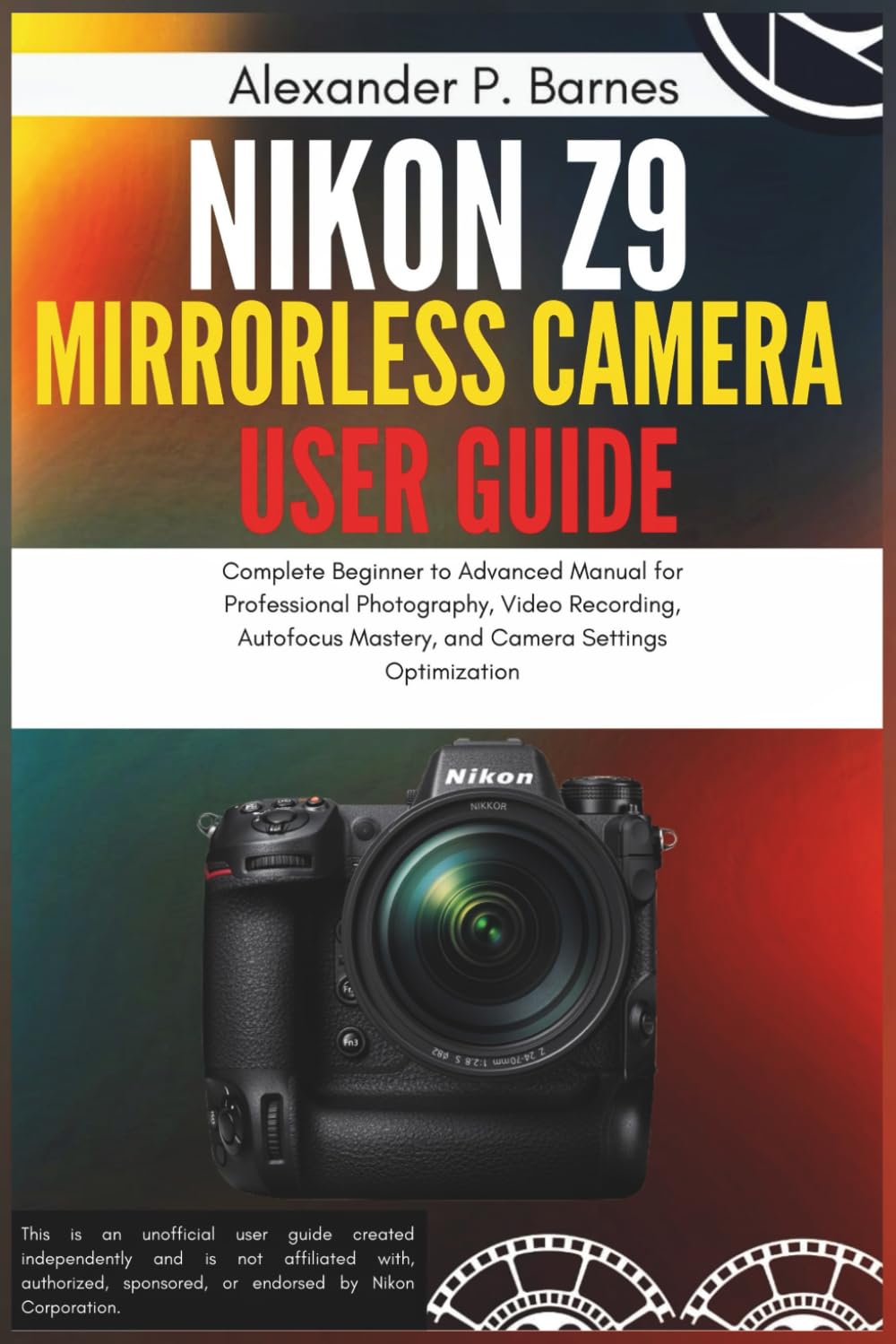 Nikon Z9 Mirrorless Camera User Guide: Complete Beginner to Advanced Manual for Professional Photography, Video Recording, Autofocus Mastery, and Camera Settings Optimization