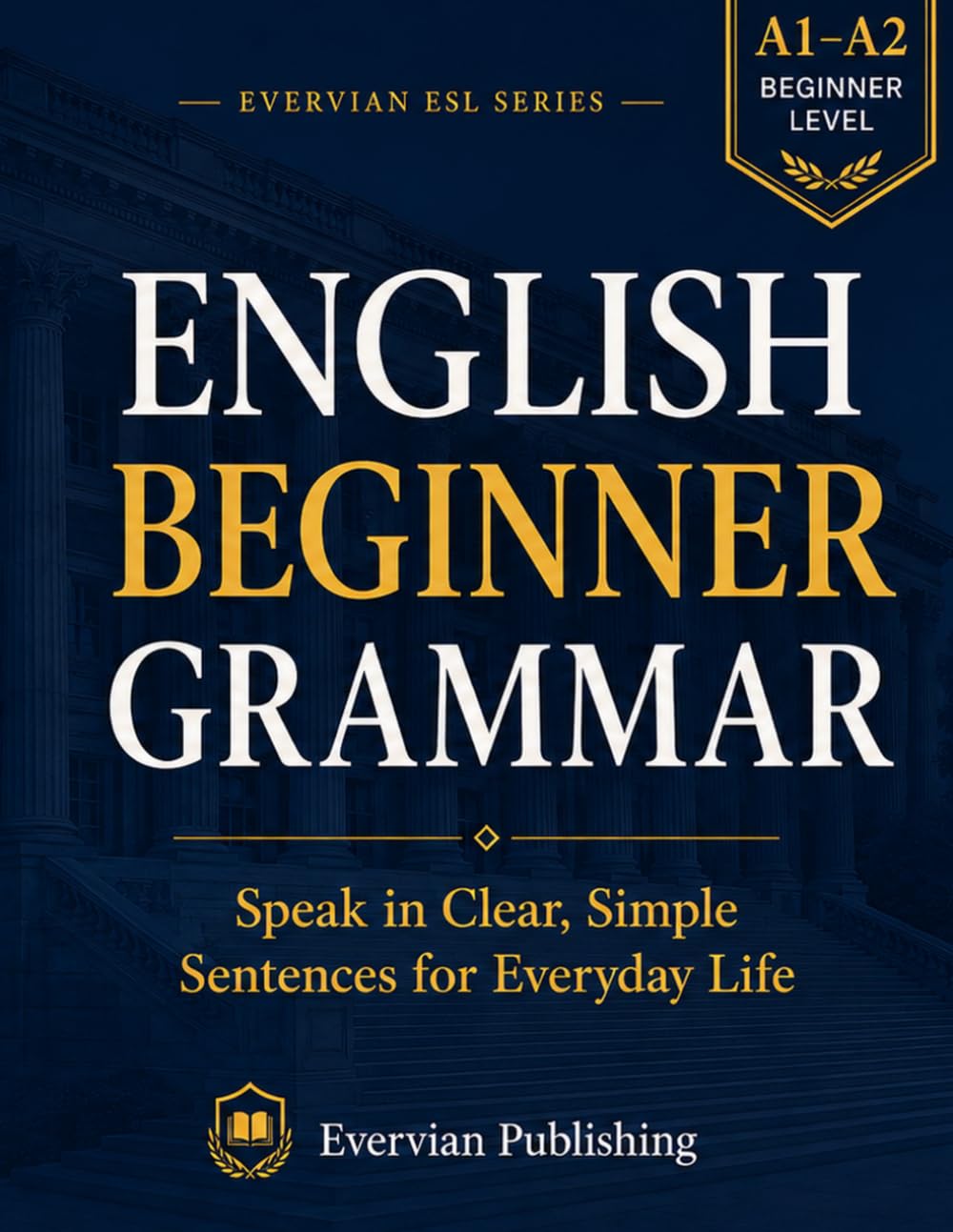 English Beginner Grammar: Speak in Clear, Simple Sentences for Everyday Life (Evervian English Learning Series)