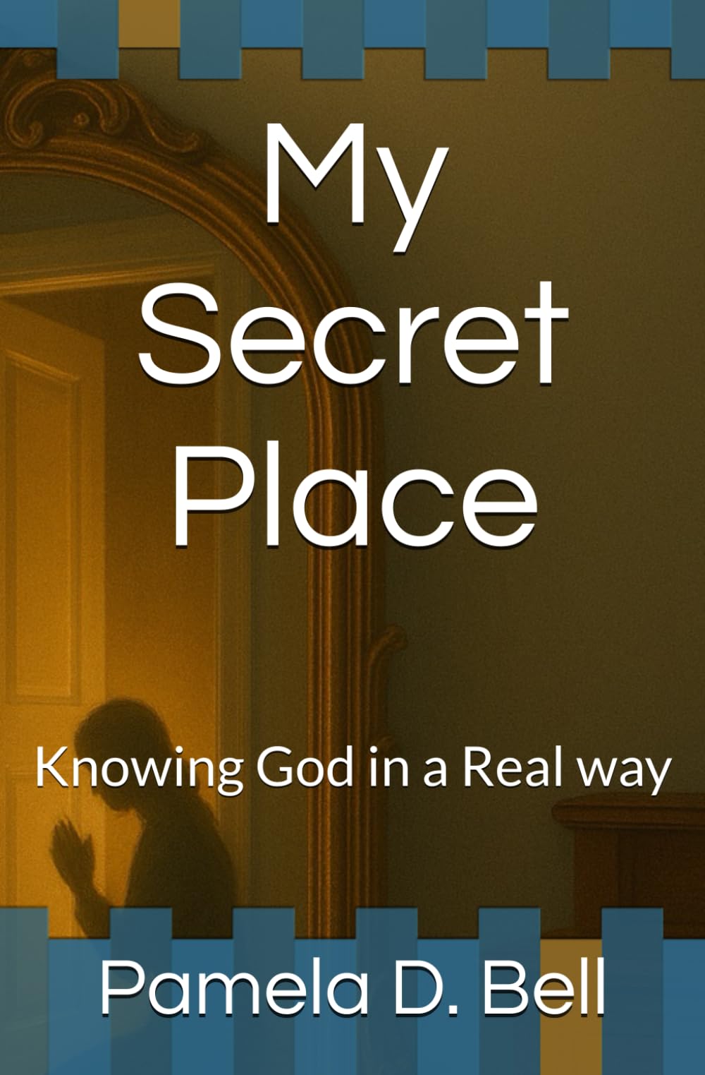 My Secret Place: Knowing God in a Real way