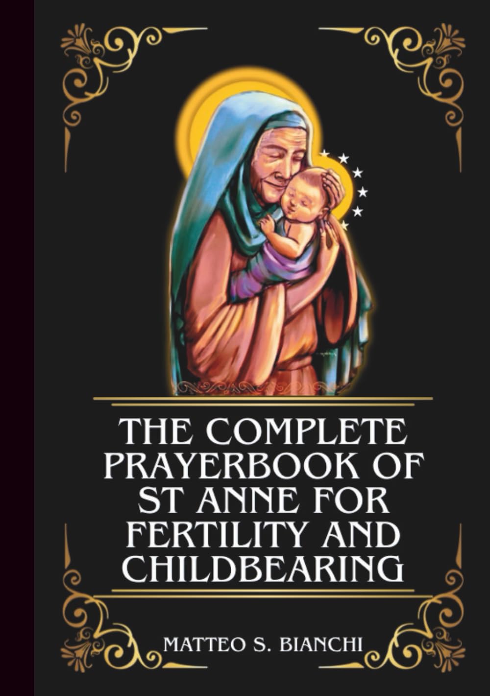 THE COMPLETE PRAYERBOOK OF ST ANNE FOR FERTILITY AND CHILDBEARING: Powerful Novena, Litany, And Chaplet To The Patron Saint Of Those Struggling To ...