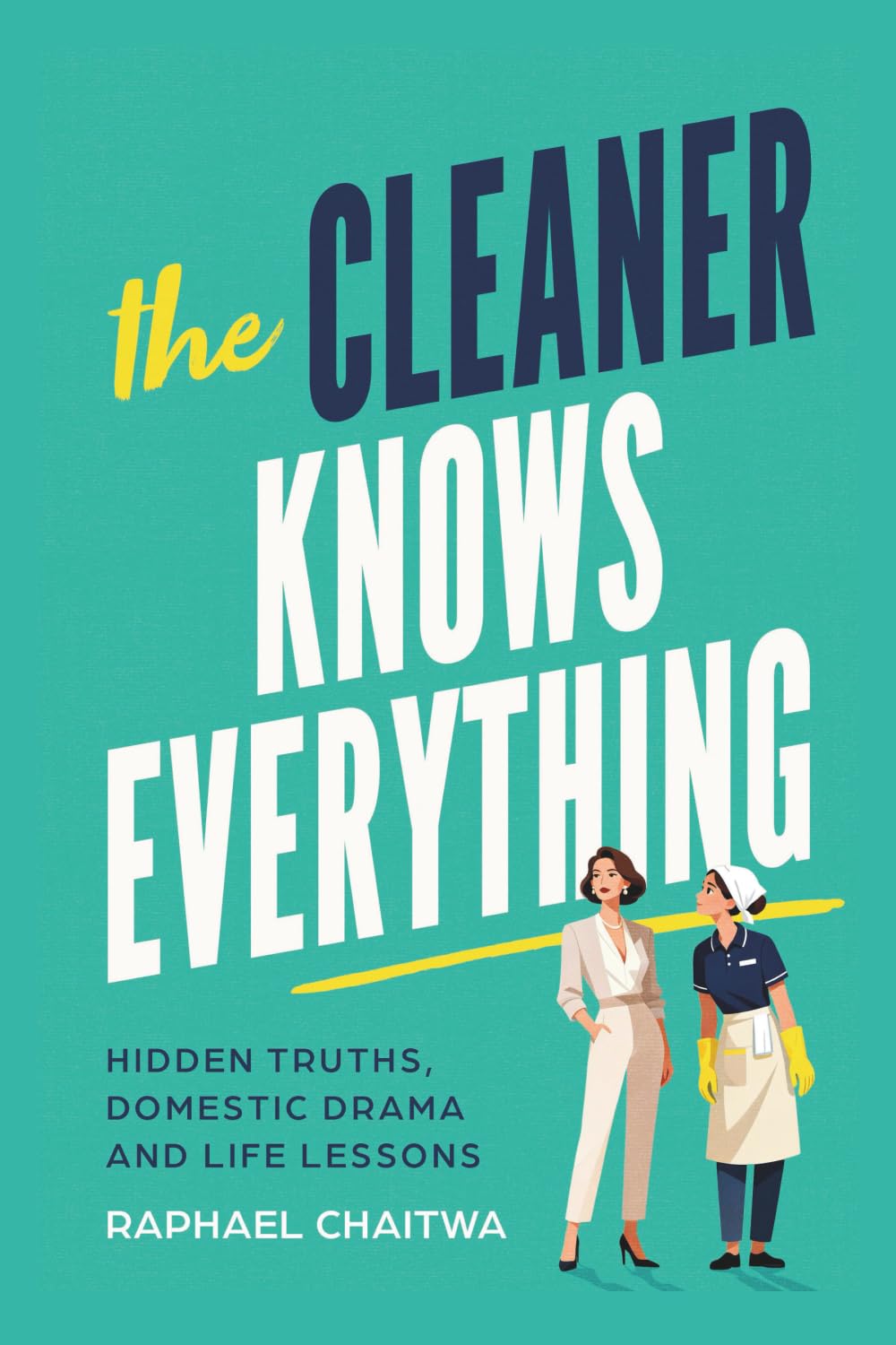 THE CLEANER KNOWS EVERYTHING: Hidden truths, domestic drama, and life lessons.: Memoirs of A Cleaner. Hidden Truths, Domestic Drama and Life Lessons.