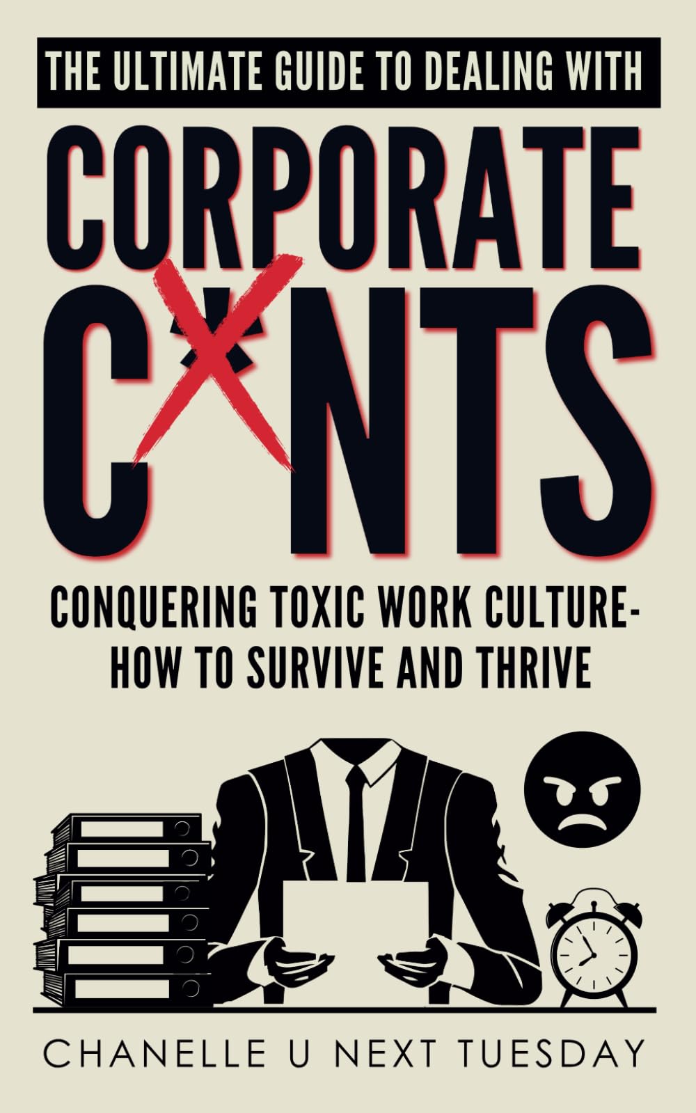 The Ultimate Guide to Dealing with Corporate C*nts: Conquering Toxic Work Culture - How to Survive and Thrive