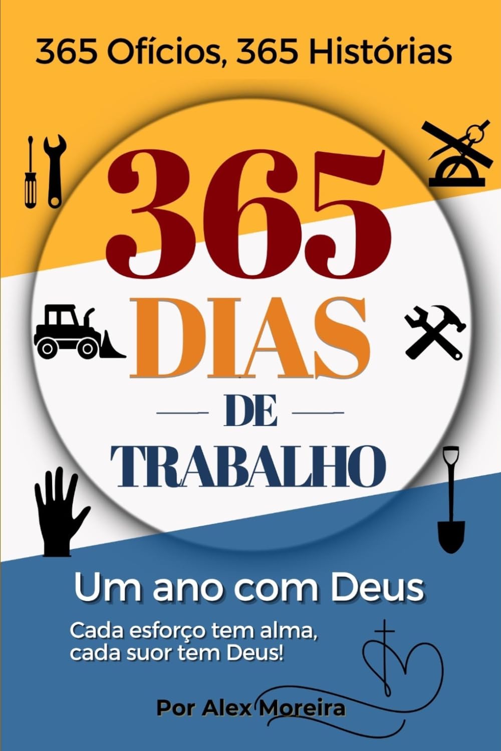 365 DIAS DE TRABALHO: 365 ofícios, 365 histórias, um ano com Deus - Cada esforço tem alma, cada suor tem Deus!