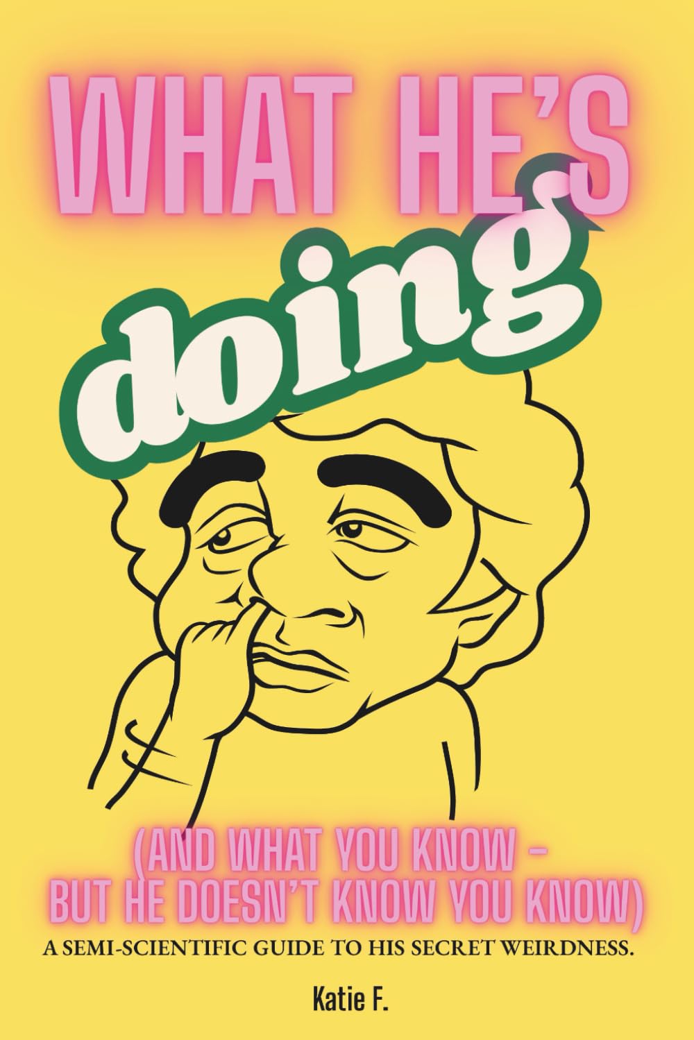 What He’s Doing (And What You Know - But He Doesn’t Know You Know): A Semi-Scientific Guide to His Secret Weirdness