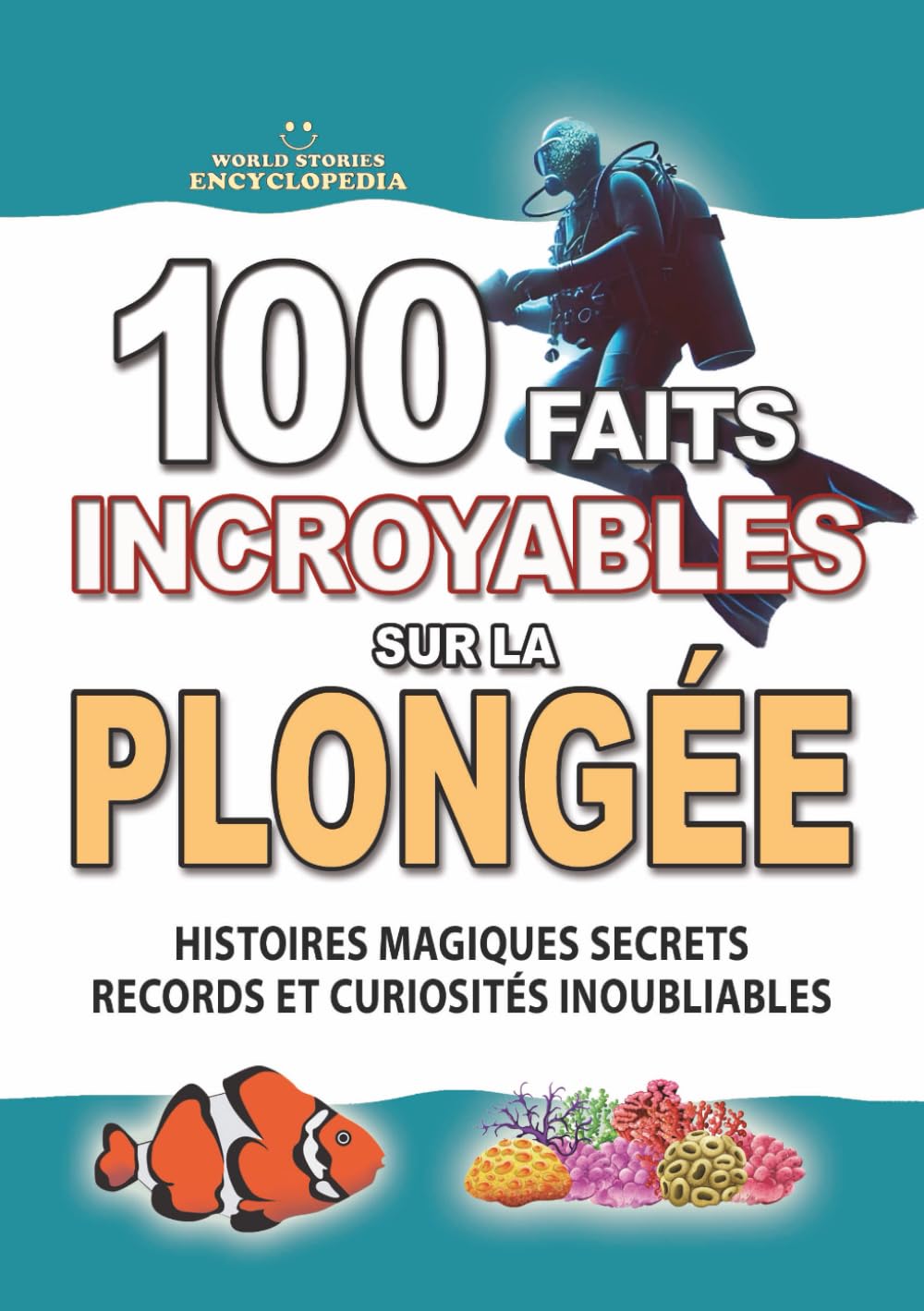 100 FAITS INCROYABLES SUR LA PLONGÉE: Histoires Magiques Secrets Records et Curiosités Inoubliables de la Plongée Sous-Marine (FAITS ET CURIOSITÉS INCROYABLES)