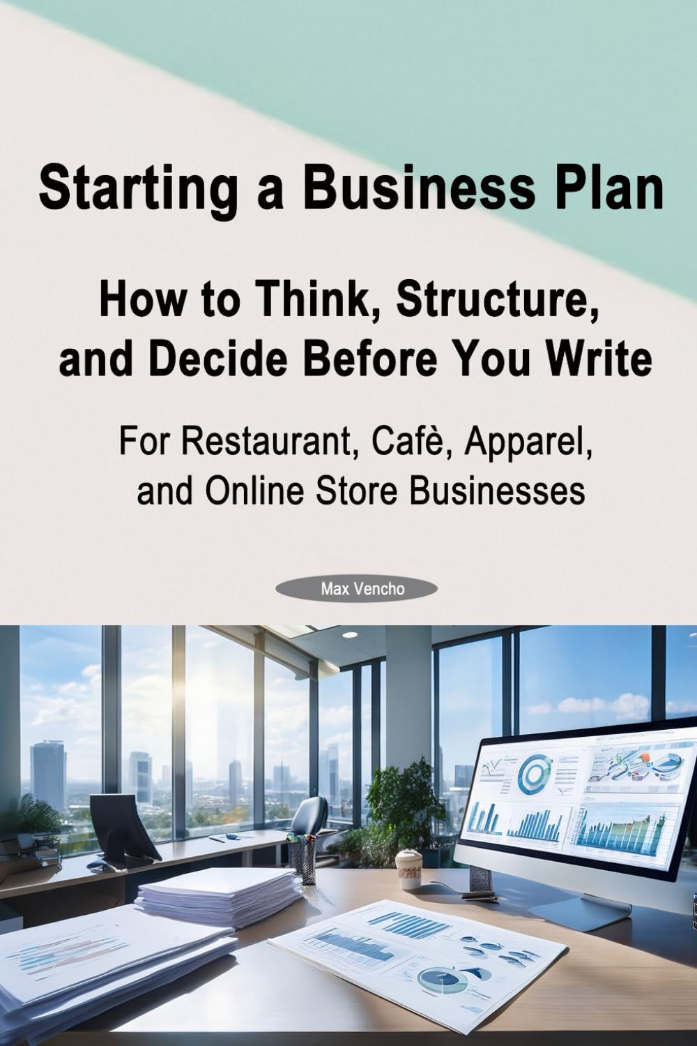 Starting a Business Plan: How to Think, Structure, and Decide Before You Write For Restaurant, Café, Apparel, and Online Store Businesses