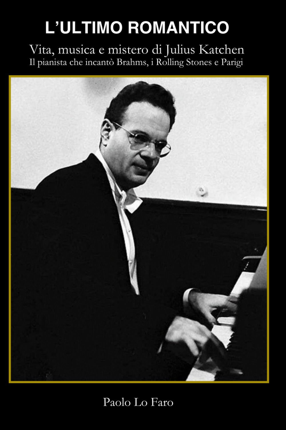 “L'ultimo romantico” - Vita, musica e mistero di Julius Katchen: Il pianista che incantò Brahms, i Rolling Stones e Parigi