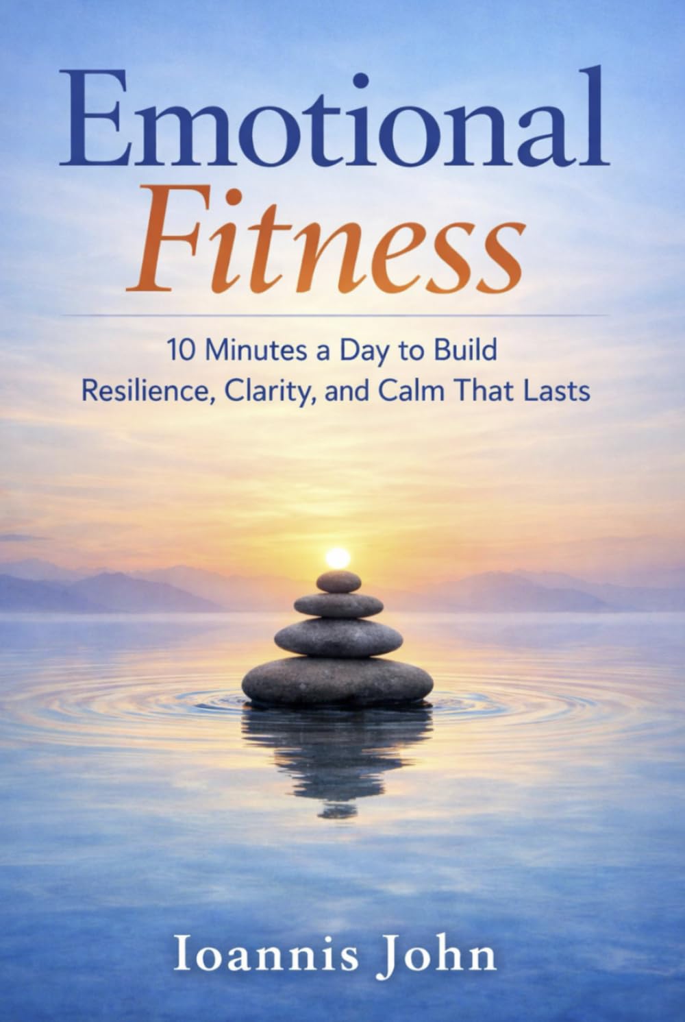 Emotional Fitness: 10 Minutes a Day to Build Resilience, Clarity, and Calm That Lasts
