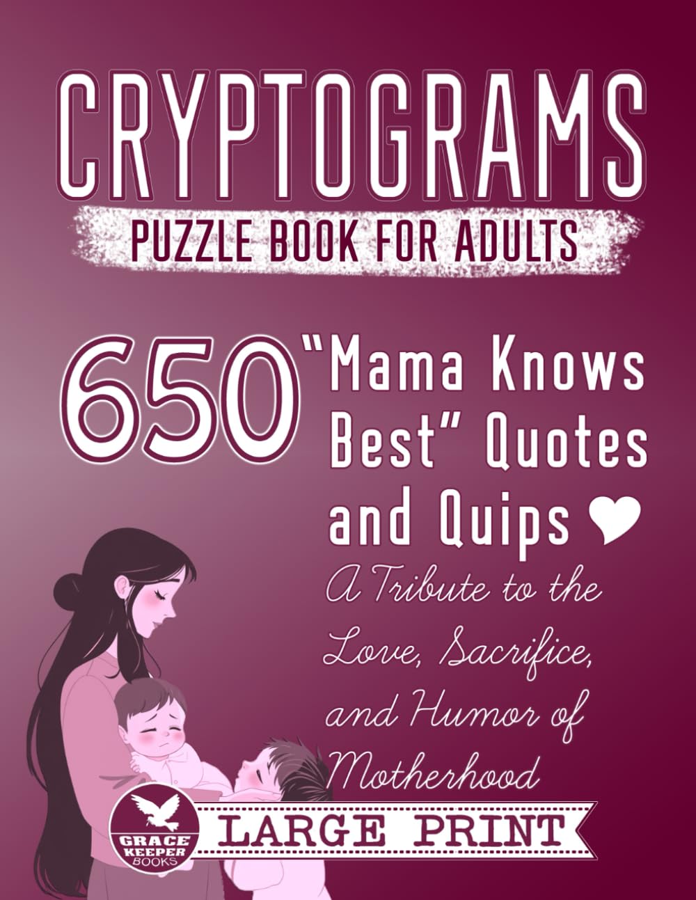 Cryptograms Puzzle Book for Adults: 650 Large Print "Mama Knows Best" Quotes and Quips — A Tribute to the Love, Sacrifice, and Humor of Motherhood (Cryptograms Compendium by Grace Keeper)