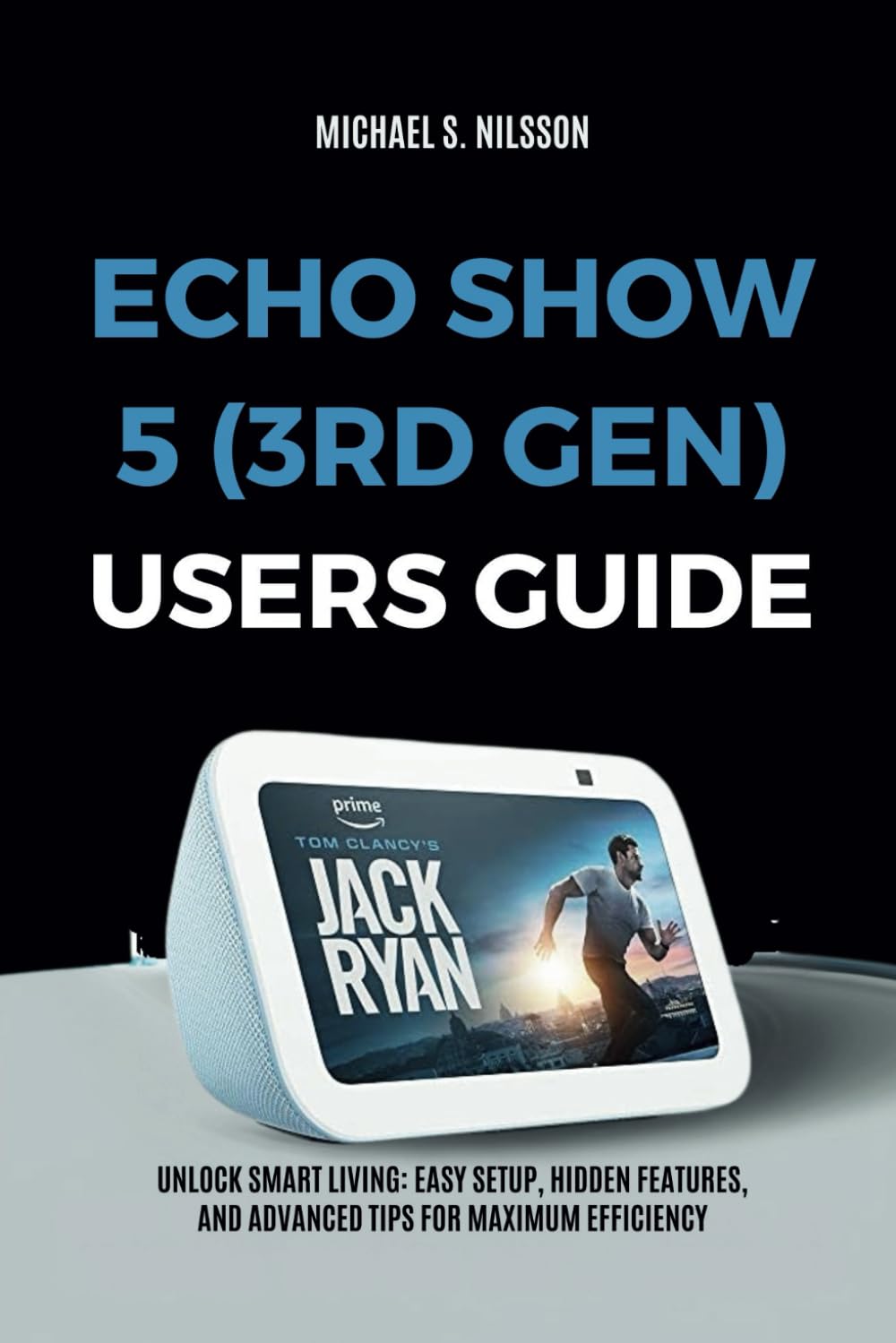 ECHO SHOW 5 (3RD GEN) USER GUIDE: Unlock Smart Living: Easy Setup, Hidden Features, and Advanced Tips for Maximum Efficiency