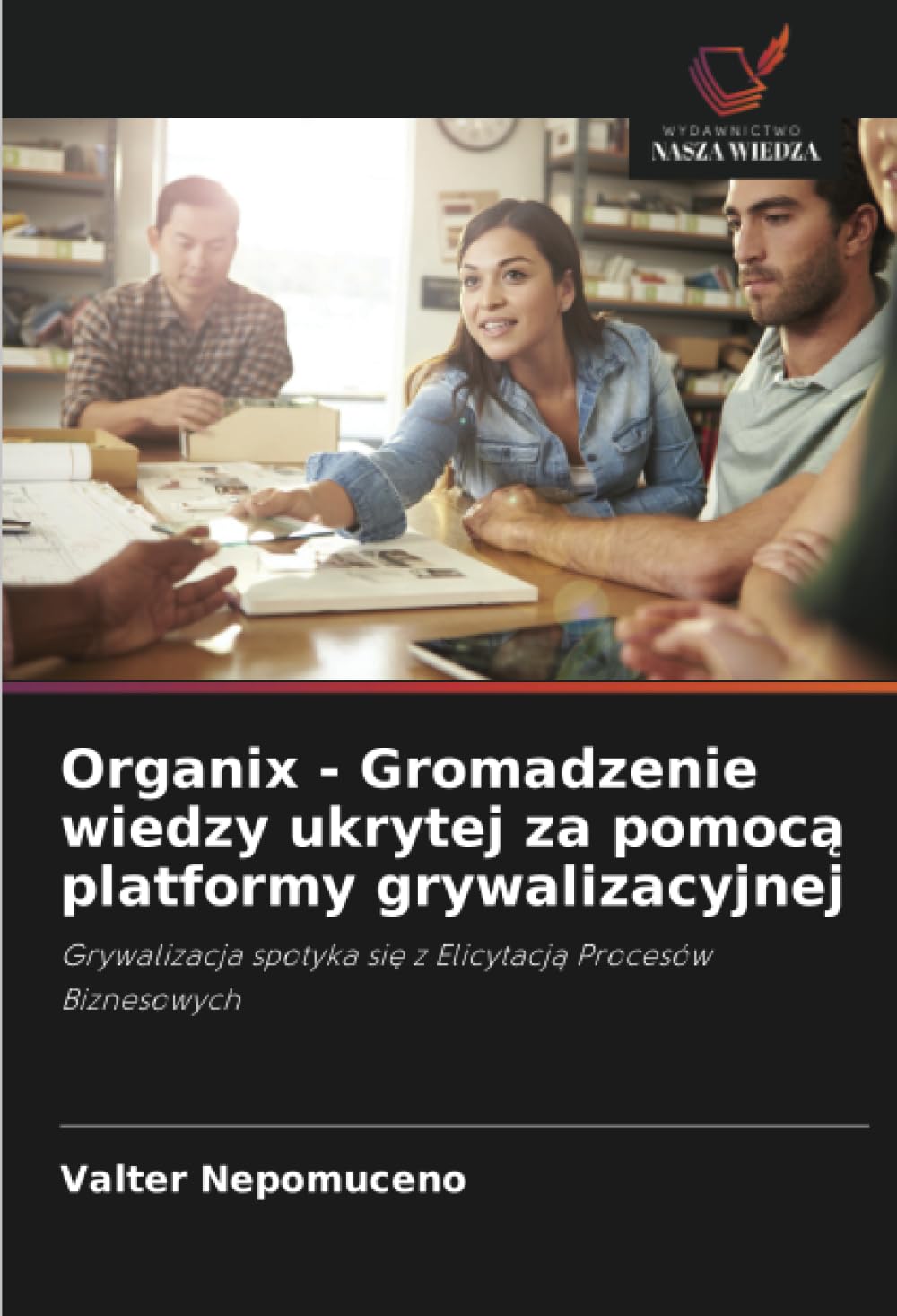 Organix - Gromadzenie wiedzy ukrytej za pomocą platformy grywalizacyjnej: Grywalizacja spotyka si¿ z Elicytacj¿ Procesów Biznesowych