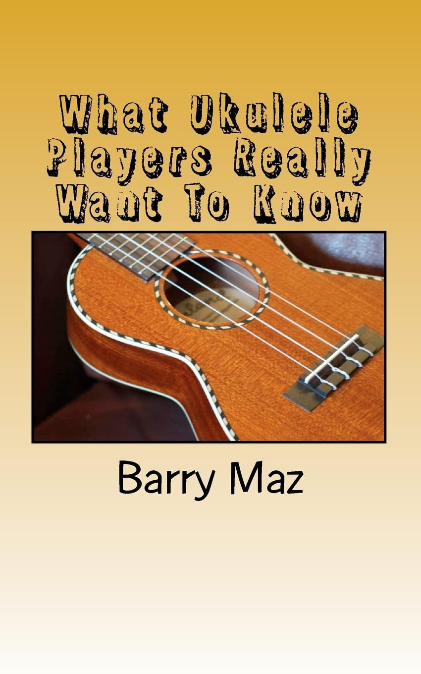 What Ukulele Players Really Want To Know: Volume 1