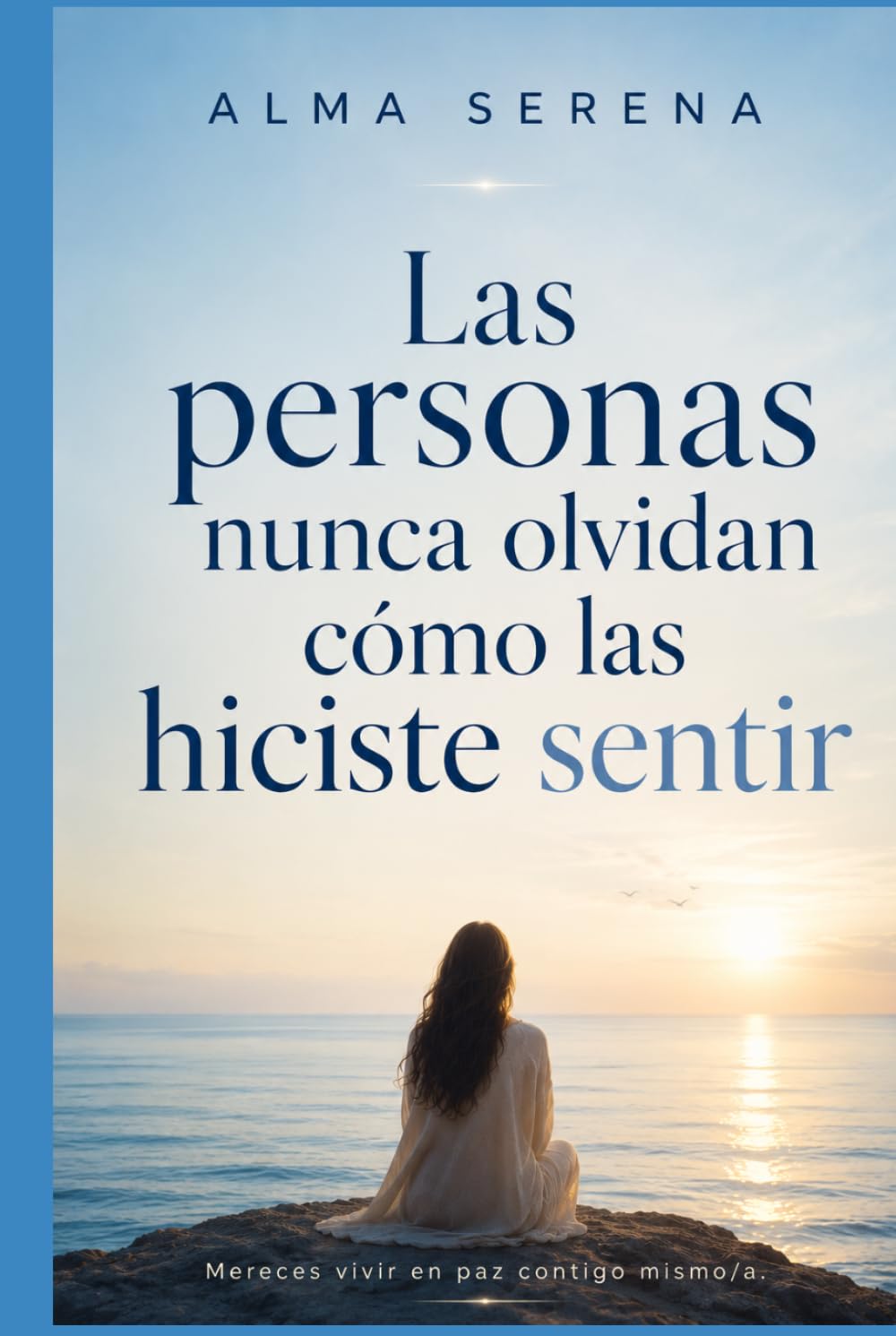 Las personas nunca olvidan cómo las hiciste sentir: Cómo sanar tus relaciones, crear vínculos más sanos y reconstruirte emocionalmente
