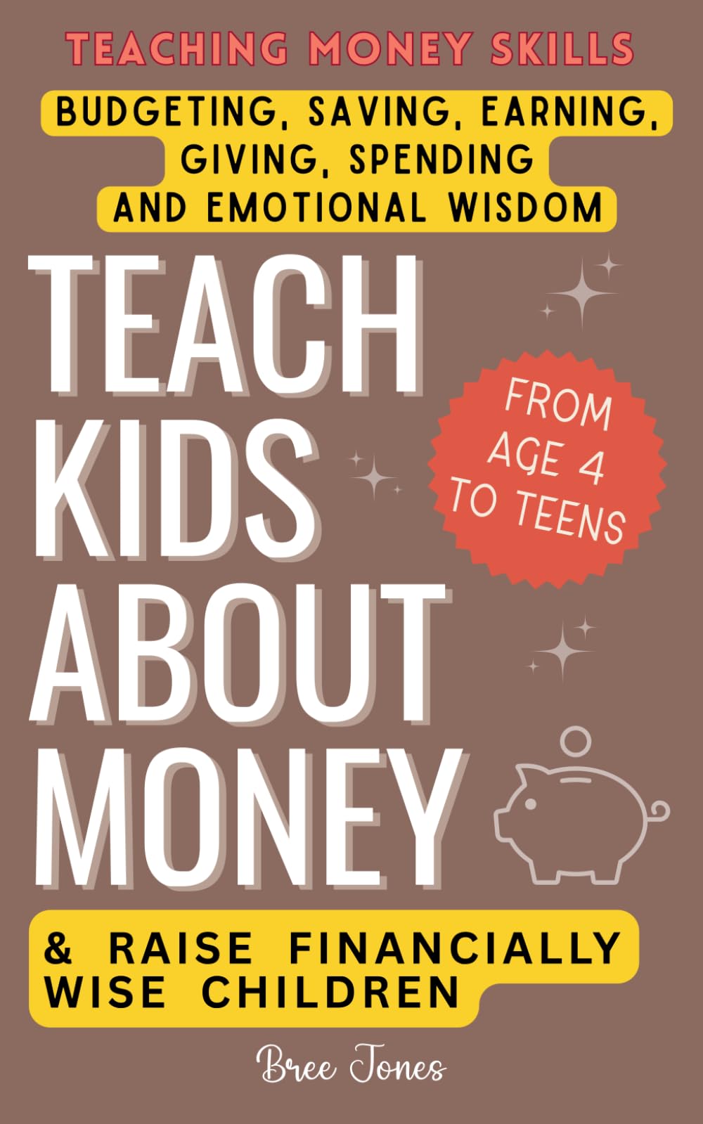 Teach Kids About Money & Raise Financially Wise Children: A Beginner’s Guide to Teaching Money Skills from Ages 4 to Teenagers - Budgeting, Saving, Earning, Giving, Spending and Emotional Wisdom