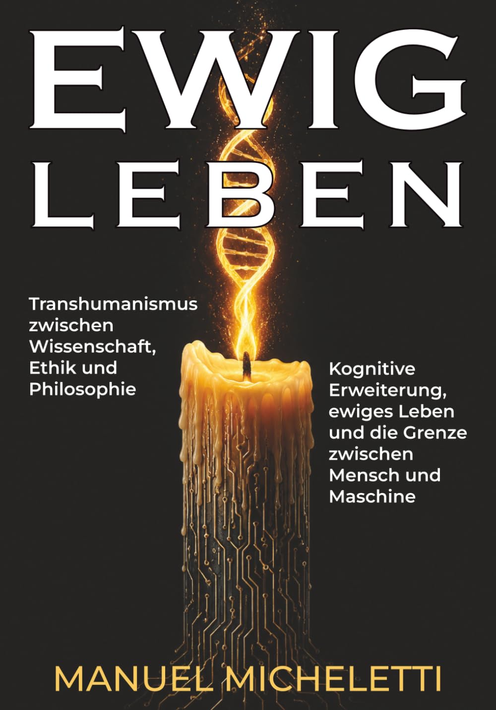 EWIG LEBEN. Transhumanismus zwischen Wissenschaft, Ethik und Philosophie: Kognitive Erweiterung, ewiges Leben und die Grenze zwischen Mensch und Maschine
