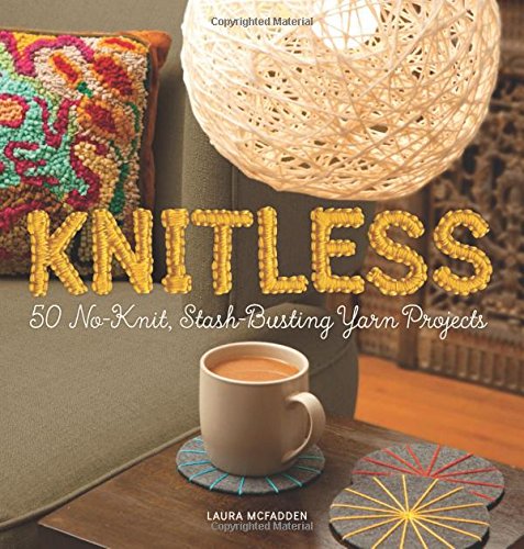 Knitless: 50 No-Knit, Stash-Busting Yarn Projects