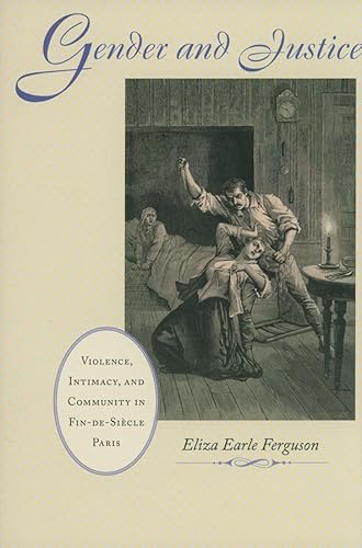 Gender and Justice: Violence, Intimacy, and Community in Fin-de-Siecle Paris: Violence, Intimacy, and Community in Fin-De-Siècle Paris: 128