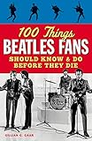 100 Things Beatles Fans Should Know & Do Before They Die (100 Things...Fans Should Know)