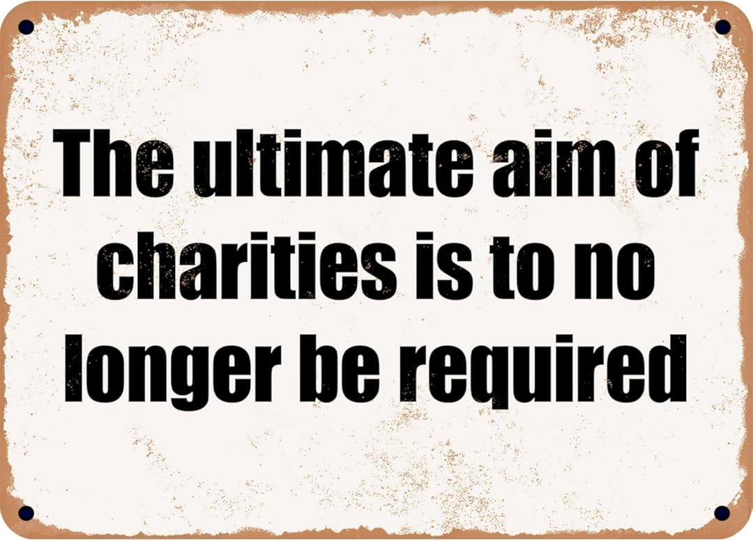 The Ultimate Aim of Charities is to No Longer Be Required Retro Funny Novelty Art Backyard Funny Wall Décor Poster Cafe Plaque Tin Sign 8x12 Inch