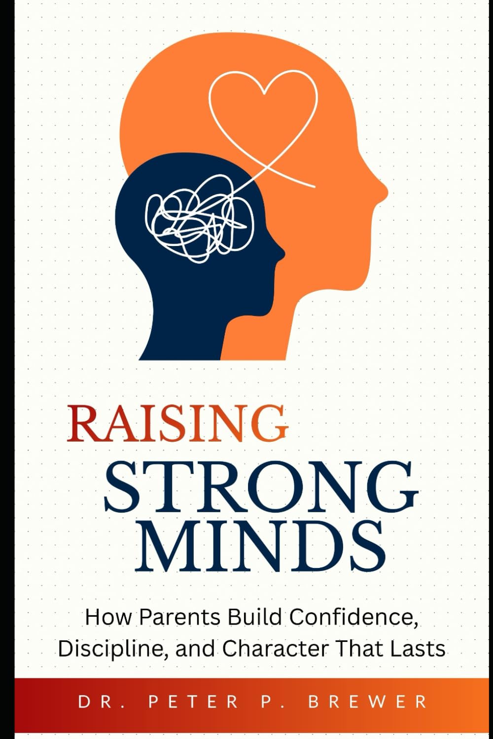 Raising Strong Minds: How Parents Build Confidence, Discipline, and Character That Lasts