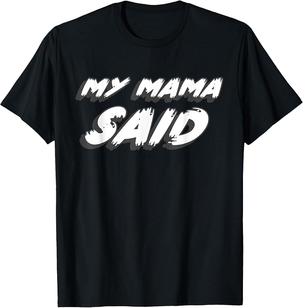 My Mama Said | Funny Humor T-Shirt