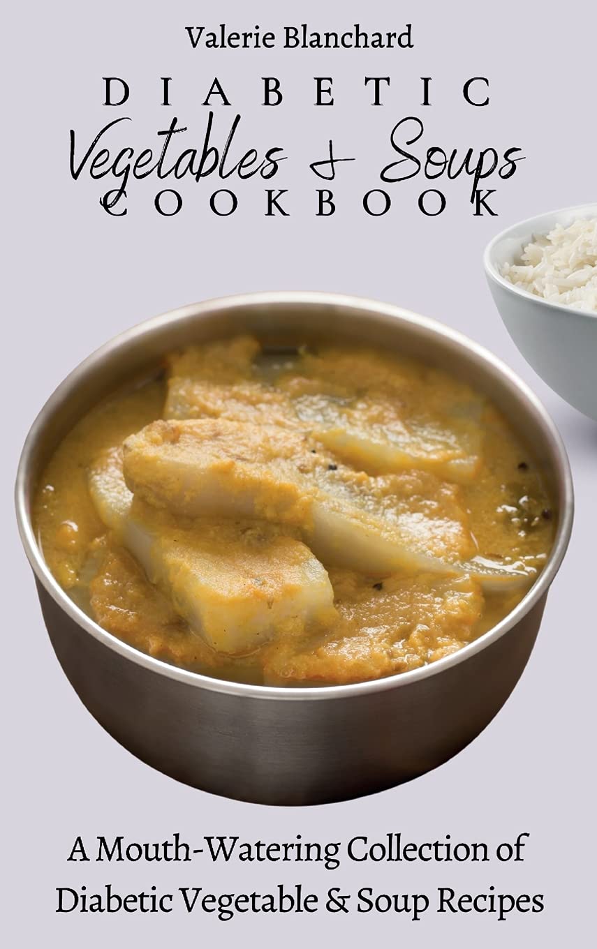 Diabetic Vegetables & Soups Cookbook: A Mouth-Watering Collection of Diabetic Vegetable & Soup Recipes      Hardcover – June 1, 2021