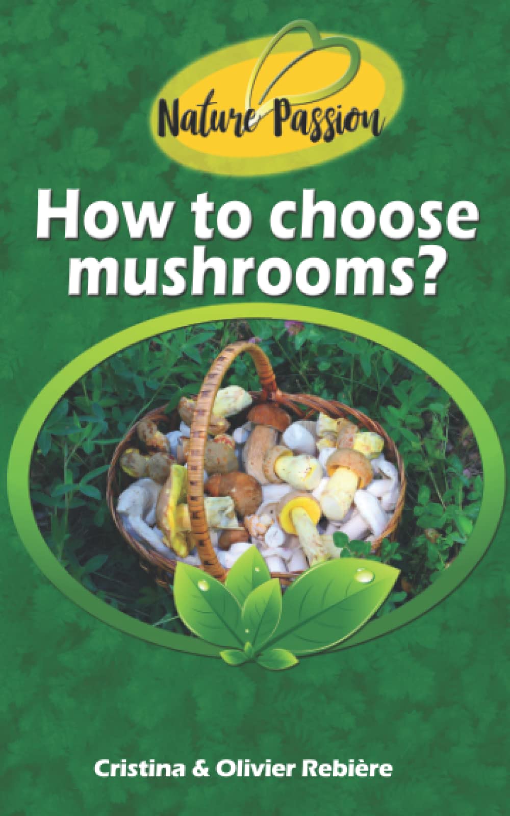 How to choose mushrooms?: Small and handy digital guide to easily recognize edible mushrooms in the woods! (Nature Passion)