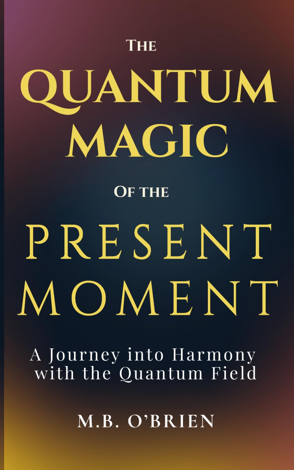 The Quantum Magic of the Present Moment: A Journey into Harmony with the Quantum Field: How Frequency, Presence, and Energy Align with the Quantum ... Growth and Personal Transformation.: 1