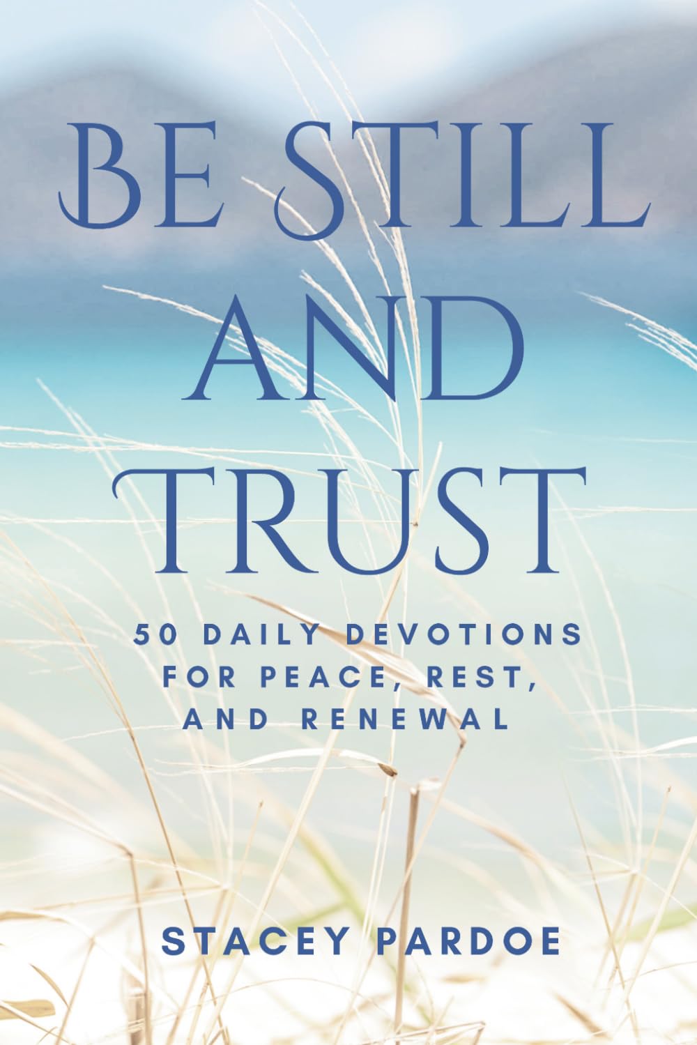 Be Still and Trust: 50 Daily Devotions for Peace, Rest, and Renewal