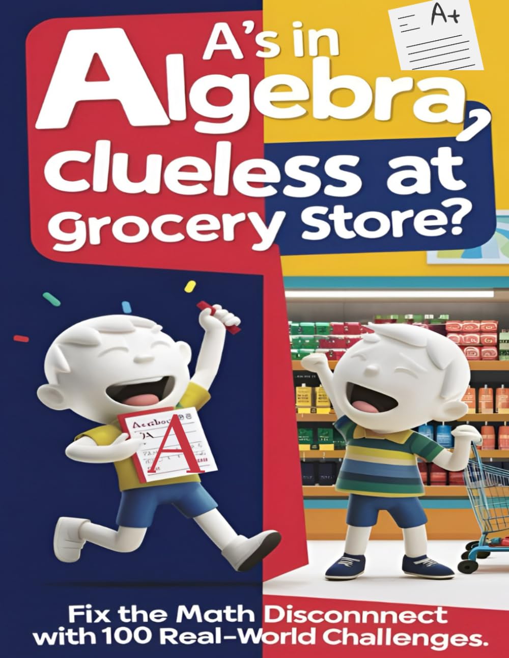 A’s in Algebra, Clueless at Grocery Store?: Fix the math disconnect with 100 Real-world Challenges