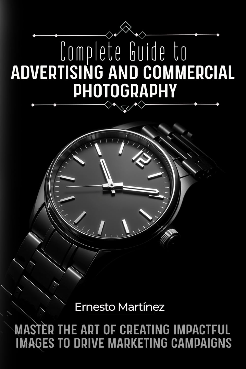 Complete Guide to Advertising and Commercial Photography: Master the Art of Creating Impactful Images to Boost Marketing Campaigns (Master Guide to Photography)