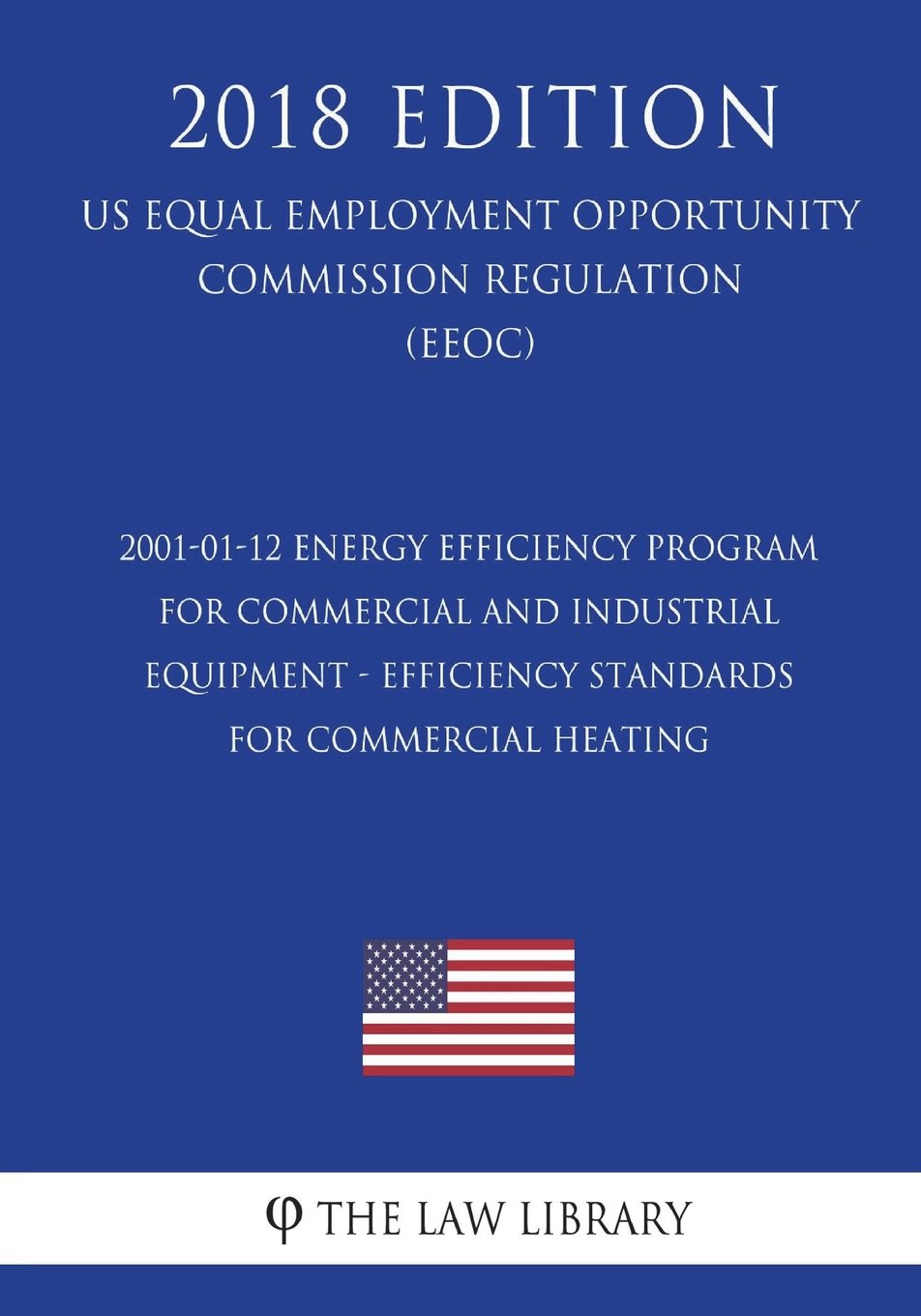 2001-01-12 Energy Efficiency Program for Commercial and Industrial Equipment - Efficiency Standards for Commercial Heating (US Energy Efficiency and ... Office Regulation) (EERE) (2018 Edition)