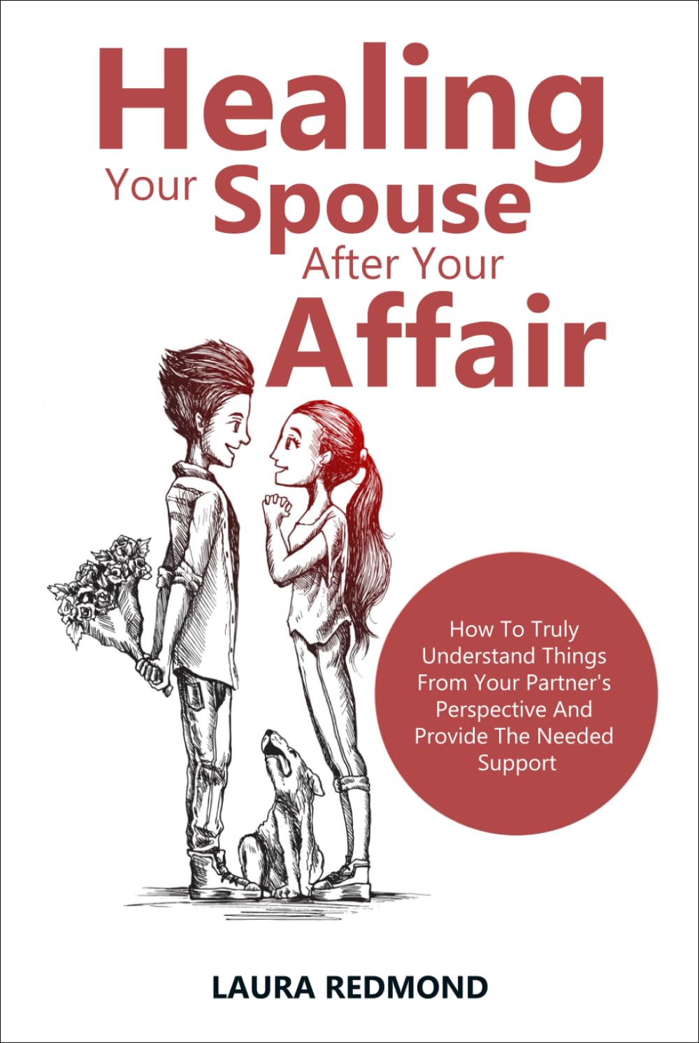 Healing Your Spouse After Your Affair: How To Truly Understand Things From Your Partner's Perspective And Provide The Needed Support