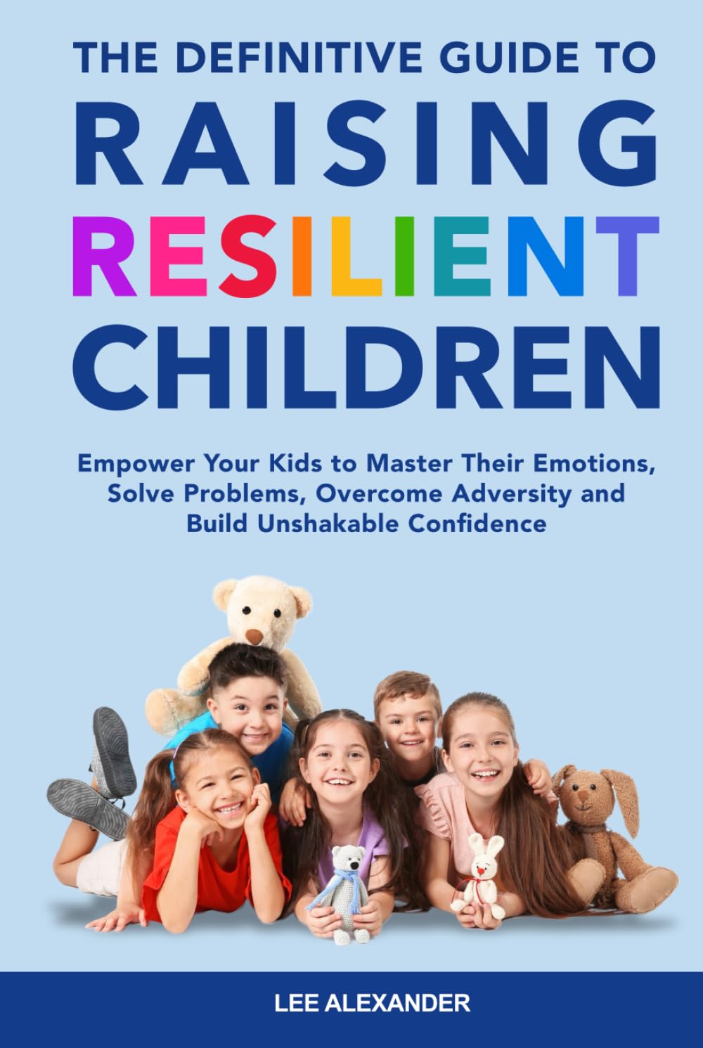 The Definitive Guide to Raising Resilient Children: Empower Your Kids to Master Their Emotions, Solve Problems, Overcome Adversity and Build Unshakable Confidence