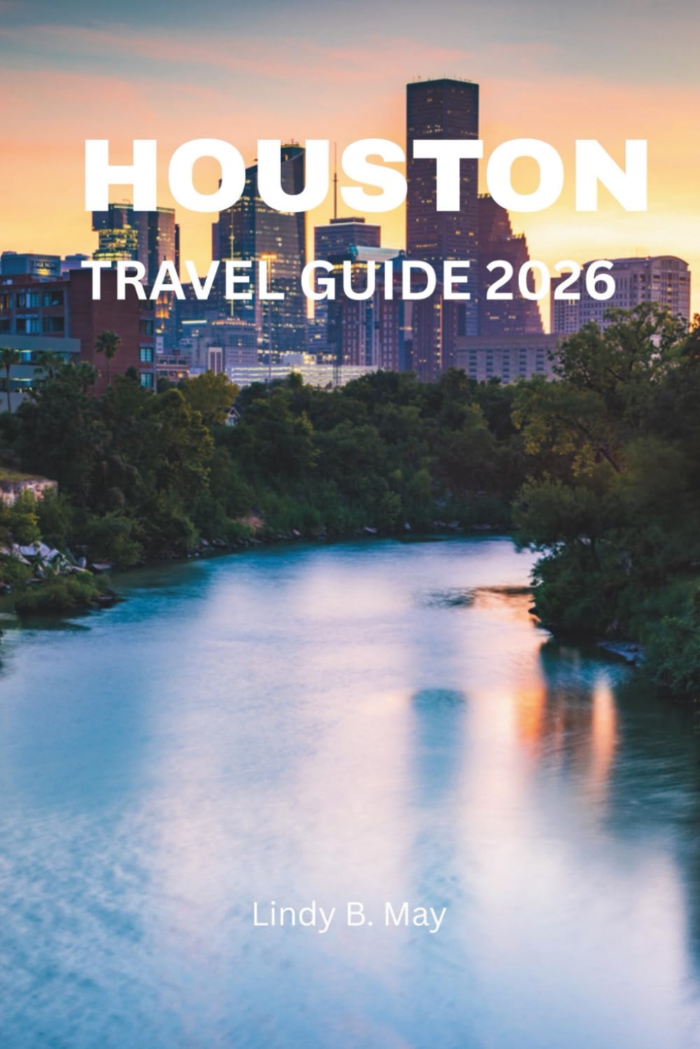 HOUSTON TRAVEL GUIDE 2026: A Complete Insider Guide to Houston’s Culture, Food, Neighborhoods, and Local Life