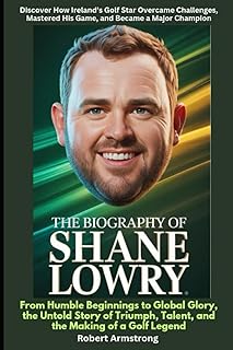 The Biography of Shane Lowry From Humble Beginnings to Global Glory, the Untold Story of Triumph, Talent, and the Making of a Golf Legend