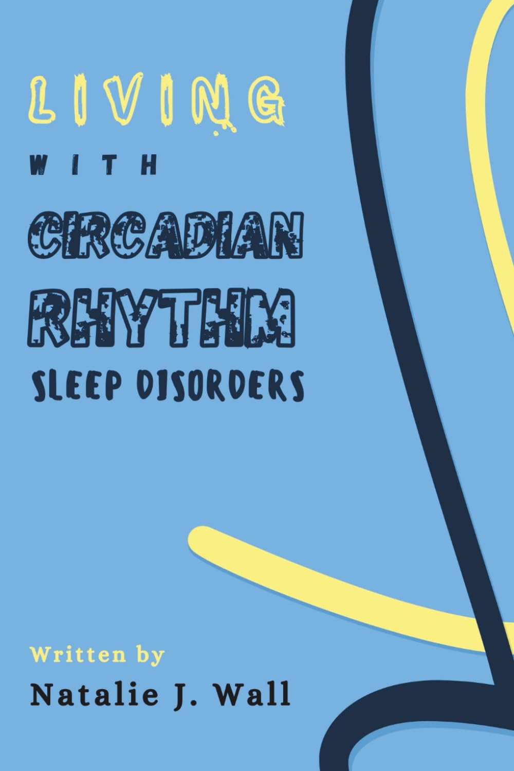 Living with Circadian Rhythm Sleep Disorders: A Step by Step Simple Guide for CRSD Recovery and Management Plan