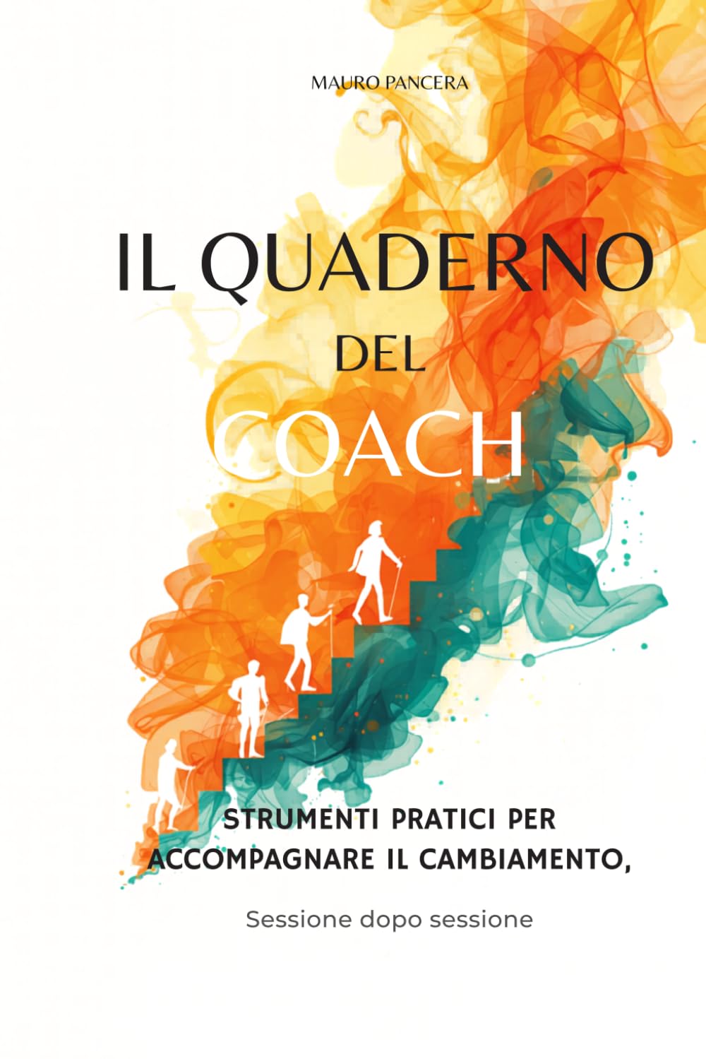 IL QUADERNO DEL COACH: STRUMENTI PRATICI PER ACCOMPAGNARE IL CAMBIAMENTO, SESSIONE DOPO SESSIONE
