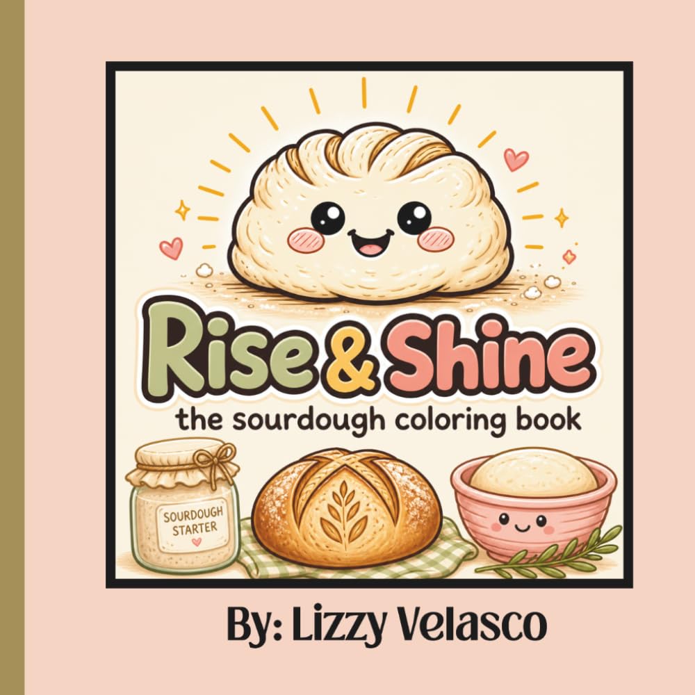 Rise & Shine - The Sourdough Coloring Book: Fun and Cozy Bread Baking Coloring Pages for All Skill Levels